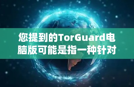 您提到的TorGuard电脑版可能是指一种针对电脑的安全软件,用于保护电脑数据和系统。以下是一些常见的电脑保护软件推荐,您可以根据自己的需求选择 您提到的TorGuard电脑版可能是指一种针对电脑的安全软件,用于保护电脑数据和系统。以下是一些常见的电脑保护软件推荐,您可以根据自己的需求选择