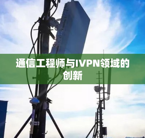 通信工程师与IVPN领域的创新