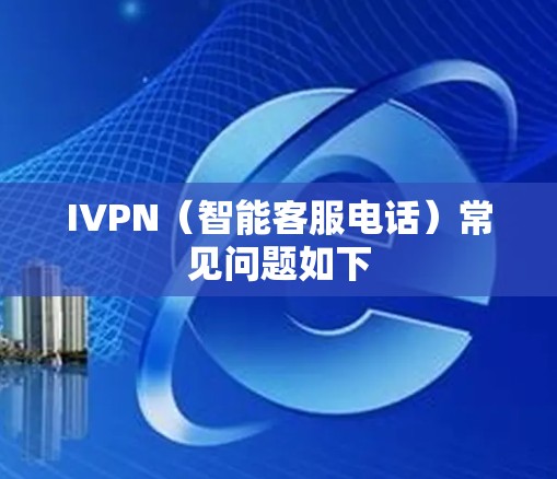 IVPN（智能客服电话）常见问题如下