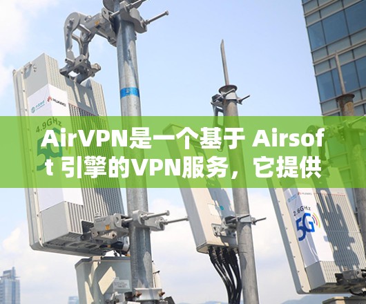 AirVPN是一个基于 Airsoft 引擎的VPN服务,它提供了一个安全、轻松的VPN体验。以下是关于 AirVPN官方网站的一些关键信息 AirVPN是一个基于 Airsoft 引擎的VPN服务,它提供了一个安全、轻松的VPN体验。以下是关于 AirVPN官方网站的一些关键信息
