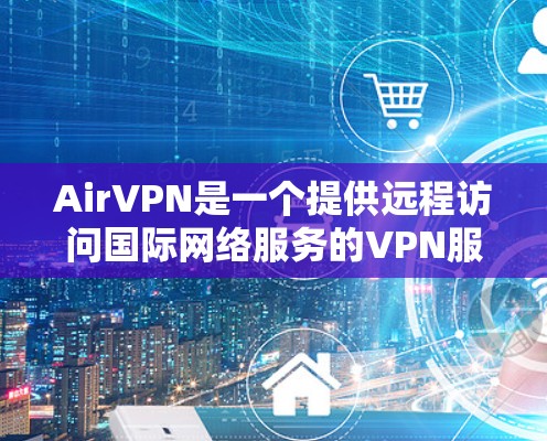 AirVPN是一个提供远程访问国际网络服务的VPN服务。以下是对AirVPN的详细介绍 AirVPN是一个提供远程访问国际网络服务的VPN服务。以下是对AirVPN的详细介绍