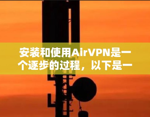 安装和使用AirVPN是一个逐步的过程,以下是一步步的指南 安装和使用AirVPN是一个逐步的过程,以下是一步步的指南