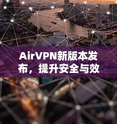 AirVPN新版本发布,提升安全与效率 AirVPN新版本发布,提升安全与效率