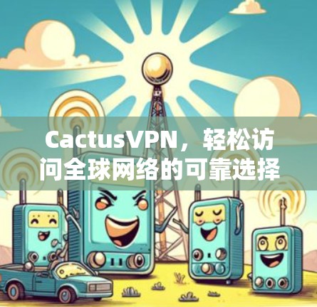 CactusVPN，轻松访问全球网络的可靠选择
