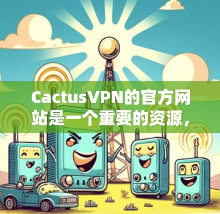 CactusVPN的官方网站是一个重要的资源,提供关于公司背景、产品功能、服务信息、技术优势和市场动态的详细信息。以下是一个结构化的总结 CactusVPN的官方网站是一个重要的资源,提供关于公司背景、产品功能、服务信息、技术优势和市场动态的详细信息。以下是一个结构化的总结
