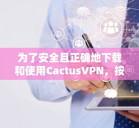 为了安全且正确地下载和使用CactusVPN,按照以下步骤操作 为了安全且正确地下载和使用CactusVPN,按照以下步骤操作