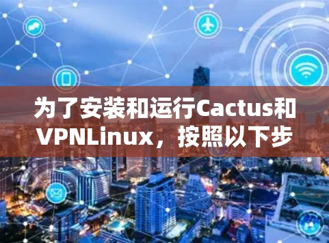 为了安装和运行Cactus和VPNLinux，按照以下步骤进行