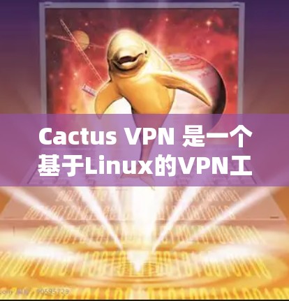 Cactus VPN 是一个基于Linux的VPN工具，支持IPsec、DNS和WEP协议，旨在从内部访问外部网络并提供安全防护。以下是使用Cactus VPN 的步骤和指南