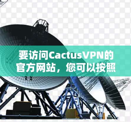 要访问CactusVPN的官方网站,您可以按照以下步骤操作 要访问CactusVPN的官方网站,您可以按照以下步骤操作