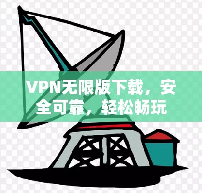 VPN无限版下载,安全可靠,轻松畅玩 VPN无限版下载,安全可靠,轻松畅玩