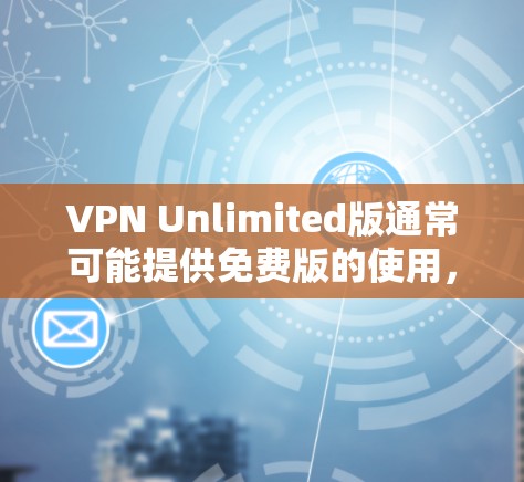 VPN Unlimited版通常可能提供免费版的使用,但具体的功能和限制会因服务提供商而异。以下是一些常见的VPN服务的使用限制 VPN Unlimited版通常可能提供免费版的使用,但具体的功能和限制会因服务提供商而异。以下是一些常见的VPN服务的使用限制