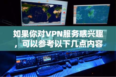 如果你对VPN服务感兴趣，可以参考以下几点内容
