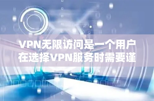 VPN无限访问是一个用户在选择VPN服务时需要谨慎的地方，因为它通常会限制访问权限，比如流量限制、年龄限制和隐私保护的限制。以下是一些主要的VPN平台，供您参考如何访问无限VPN服务