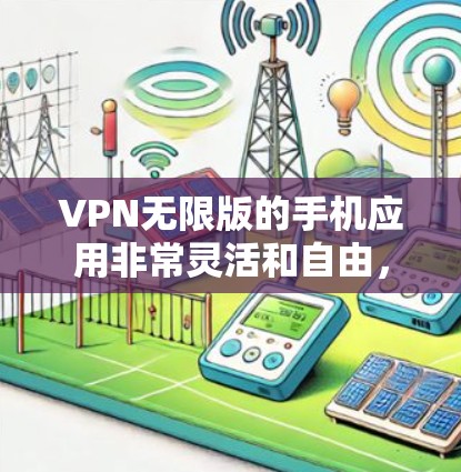 VPN无限版的手机应用非常灵活和自由，但使用时必须时刻保持警惕，尤其是软件的安全性。以下是一些建议和注意事项，帮助你更好地使用VPN应用