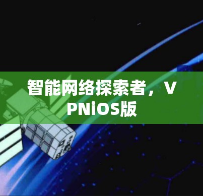 智能网络探索者,VPNiOS版 智能网络探索者,VPNiOS版