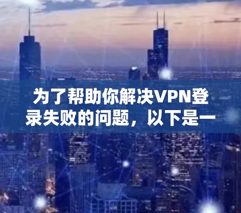 为了帮助你解决VPN登录失败的问题,以下是一步步的解决方案 为了帮助你解决VPN登录失败的问题,以下是一步步的解决方案