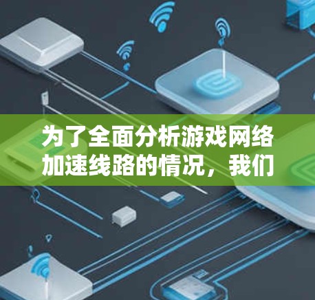 为了全面分析游戏网络加速线路的情况，我们进行了以下测试