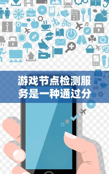 游戏节点检测服务是一种通过分析游戏中的节点来优化性能和用户体验的技术。以下是关于该服务的详细总结