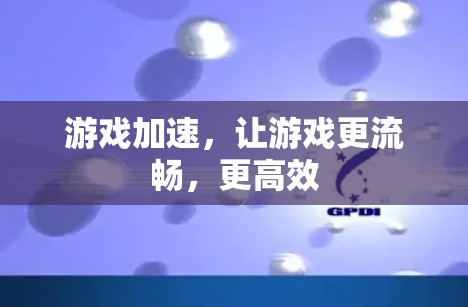 游戏加速,让游戏更流畅,更高效 游戏加速,让游戏更流畅,更高效