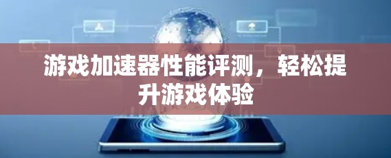 游戏加速器性能评测，轻松提升游戏体验