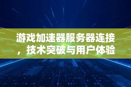 游戏加速器服务器连接，技术突破与用户体验提升