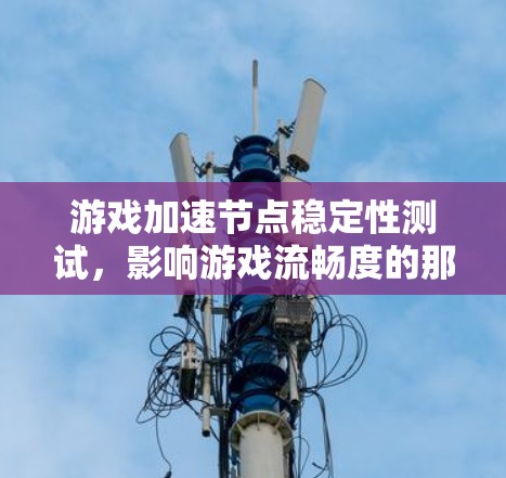 游戏加速节点稳定性测试，影响游戏流畅度的那些点