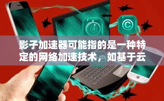 影子加速器可能指的是一种特定的网络加速技术，如基于云计算、分布式计算或边缘计算的加速工具。在海外部署影子加速器，通常涉及以下步骤