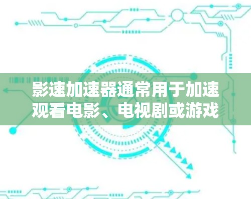 影速加速器通常用于加速观看电影、电视剧或游戏等视频内容。以下是一些推荐影速加速器的选项，综合考虑硬件、软件、兼容性和用户反馈