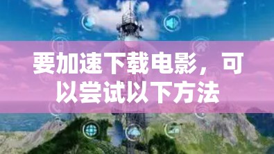 要加速下载电影，可以尝试以下方法