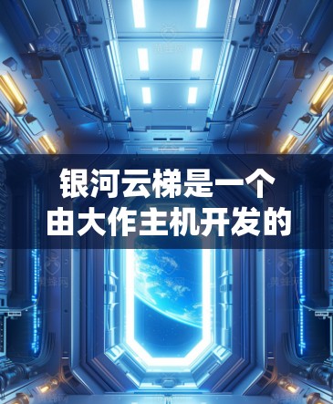 银河云梯是一个由大作主机开发的模拟游戏，玩家可以扮演科学家，探索星系中的神秘区域，收集各种资源，进行探索和冒险。如果你想下载该应用，首先，请确认你是否在合法下载，避免下载到非法软件