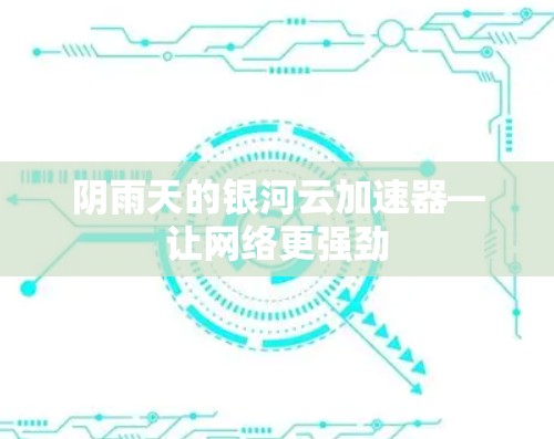阴雨天的银河云加速器—让网络更强劲