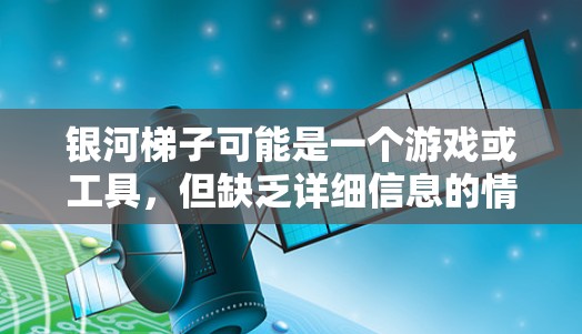 银河梯子可能是一个游戏或工具，但缺乏详细信息的情况下，以下是一些可能的解释和建议