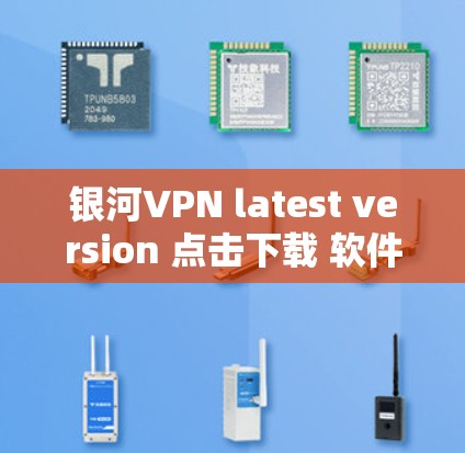 银河VPN latest version 点击下载 软件功能介绍 银河VPN latest version 点击下载 软件功能介绍