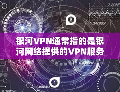 银河VPN通常指的是银河网络提供的VPN服务，它在多个城市地区提供VPN连接，包括香港、新加坡、韩国、日本、台湾地区、澳门、新加坡等。以下是银河VPN的几个主要网络节点及其连接情况