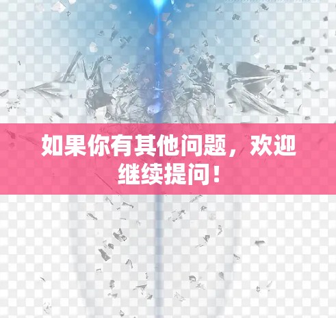 如果你有其他问题，欢迎继续提问！