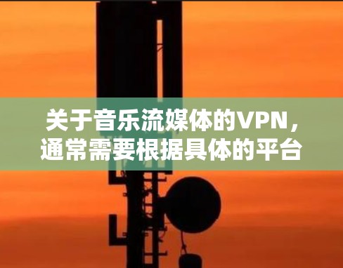 关于音乐流媒体的VPN,通常需要根据具体的平台和需求来选择合适的VPN服务。以下是一些常见的方法和建议 关于音乐流媒体的VPN,通常需要根据具体的平台和需求来选择合适的VPN服务。以下是一些常见的方法和建议