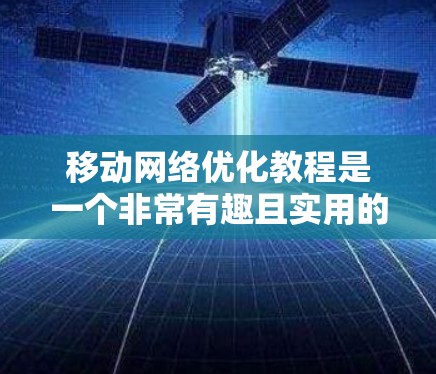 移动网络优化教程是一个非常有趣且实用的领域,涉及多个关键技术,如OFD、AODV和FCAT。以下是对这些技术的简要分析和建议 移动网络优化教程是一个非常有趣且实用的领域,涉及多个关键技术,如OFD、AODV和FCAT。以下是对这些技术的简要分析和建议