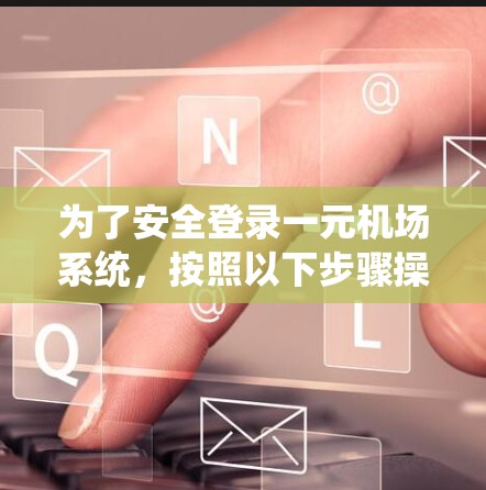 为了安全登录一元机场系统,按照以下步骤操作 为了安全登录一元机场系统,按照以下步骤操作