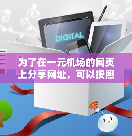 为了在一元机场的网页上分享网址,可以按照以下步骤进行设计和实现 为了在一元机场的网页上分享网址,可以按照以下步骤进行设计和实现