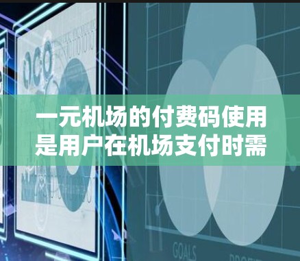 一元机场的付费码使用是用户在机场支付时需要遵循的步骤。以下是详细的步骤指南