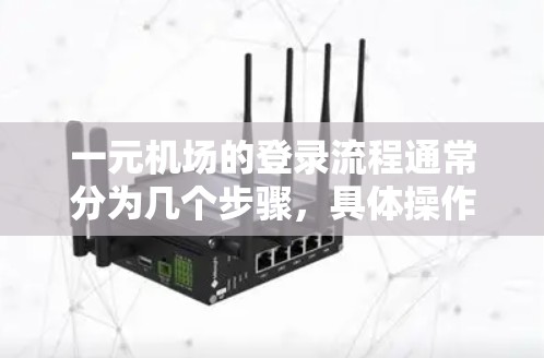 一元机场的登录流程通常分为几个步骤,具体操作如下 一元机场的登录流程通常分为几个步骤,具体操作如下