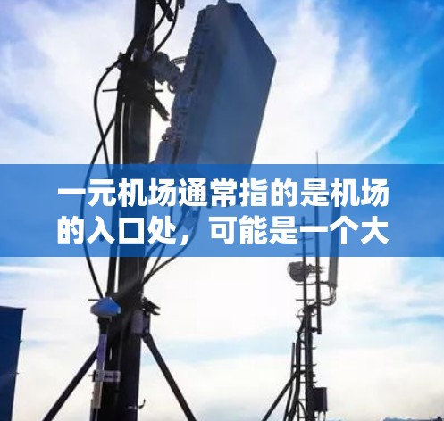 一元机场通常指的是机场的入口处,可能是一个大的入口,比如机场的停车场入口或者门口。如果充是指某种活动或操作,请具体说明,以便提供更详细的解答。常见的一元机场注册流程包括 一元机场通常指的是机场的入口处,可能是一个大的入口,比如机场的停车场入口或者门口。如果充是指某种活动或操作,请具体说明,以便提供更详细的解答。常见的一元机场注册流程包括