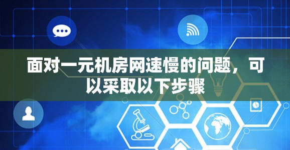 面对一元机房网速慢的问题，可以采取以下步骤