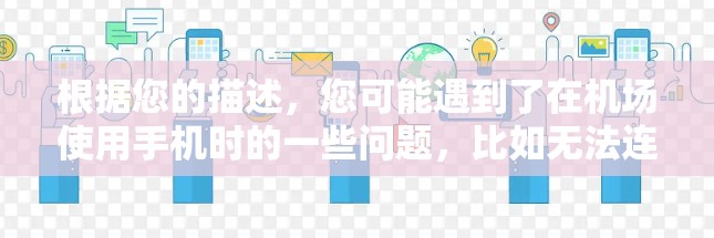 根据您的描述，您可能遇到了在机场使用手机时的一些问题，比如无法连接到网络、无法使用应用程序或无法连接到运营商的电话。以下是一些可能的解决方法