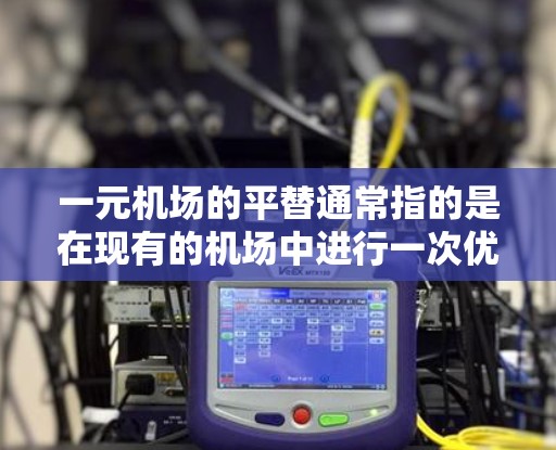 一元机场的平替通常指的是在现有的机场中进行一次优化、设计或改进，以提高效率、降低成本或提升机场的综合性能。以下是一些可能的平替方案和考虑因素