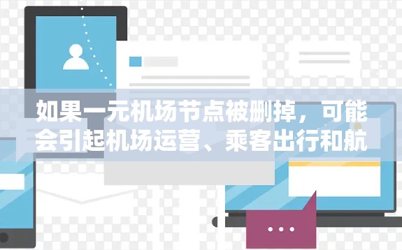 如果一元机场节点被删掉，可能会引起机场运营、乘客出行和航空公司的多重影响。以下是可能的后果和应对策略