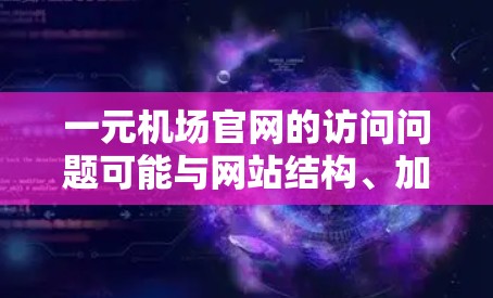 一元机场官网的访问问题可能与网站结构、加载速度、浏览器兼容性或其他因素有关。以下是一些建议，帮助你优化访问体验