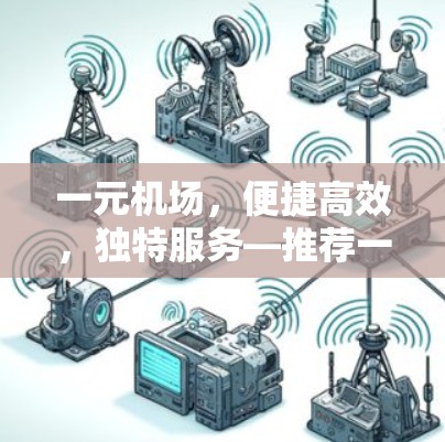 一元机场,便捷高效,独特服务—推荐一元机场官网 一元机场,便捷高效,独特服务—推荐一元机场官网