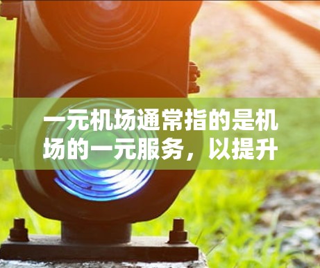 一元机场通常指的是机场的一元服务,以提升用户体验,提供便捷的设施。以下是一元机场入口的常见方式,适用于知乎或其他社交平台 一元机场通常指的是机场的一元服务,以提升用户体验,提供便捷的设施。以下是一元机场入口的常见方式,适用于知乎或其他社交平台