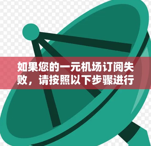 如果您的一元机场订阅失败，请按照以下步骤进行操作